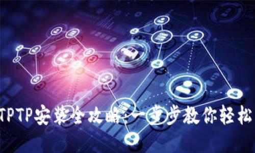 华为TPTP安装全攻略：一步步教你轻松上手！