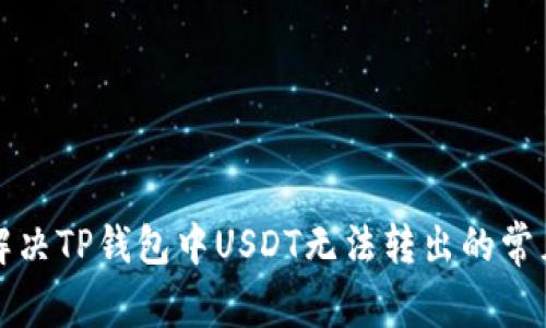 如何解决TP钱包中USDT无法转出的常见问题
