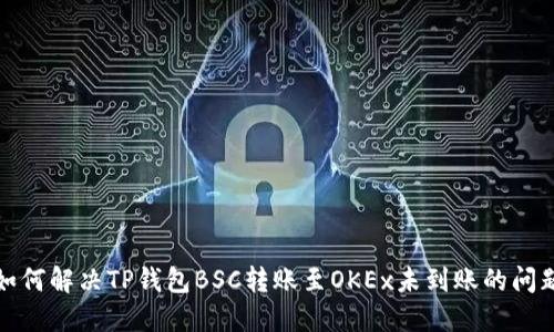 如何解决TP钱包BSC转账至OKEx未到账的问题