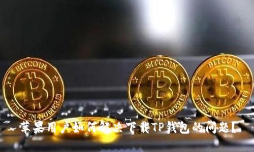 苹果用户如何解决下载TP钱包的问题？