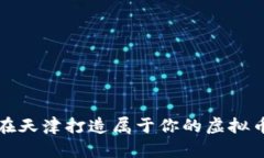 如何在天津打造属于你的虚拟币钱包