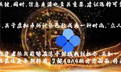 tiaotiABAG虚拟币的未来：投资、技术与风险大揭秘/tiaoti
ABAG虚拟币, 投资, 区块链技术, 风险管理/guanjianci

引言：虚拟币的崛起与ABAG的前景
近年来，虚拟货币的浪潮如火如荼，吸引了无数投资者的目光。ABAG虚拟币作为新兴数字货币之一，虽然它的诞生时间相对较短，但在区块链技术的支持下，展现出了独特的潜力与前景。“一日之计在于晨”，对于那些希望抓住投资良机的人来说，把握好ABAG的现状及未来至关重要。

ABAG虚拟币的基本概念
ABAG是基于区块链技术的数字资产，旨在为用户提供安全、快速以及去中心化的交易体验。它的价值不仅体现在市场价格上，还体现在其背后的技术和理念。区块链的去中心化特性使得任何人都能够参与到ABAG的交易中。在这方面，ABAG无疑是顺应了当前金融市场的潮流，迎合了大众对透明性和安全性的渴望。

投资ABAG的理由：潜在的获利与未来的应用
投资者关注ABAG，原因有很多。首先，随着越来越多的商家开始接受虚拟货币作为支付手段，ABAG的应用场景逐渐增多。这不仅能直接提升ABAG的市值，还能为投资者带来实质性的收益。
“好的开头是成功的一半”，在投资ABAG时，了解其市场动态、技术进展以及竞争对手的状况，可以帮助投资者制定更好的决策。同时，ABAG团队也在不断努力推广币种的使用场景，包括在电商、金融服务等多个领域，增强它的市场占有率。

技术背景：ABAG的区块链架构
ABAG的核心技术是区块链，其高安全性和透明性使得用户可以放心使用。其独特的共识机制提高了交易的效率，并有效降低了交易费用。“不怕慢，就怕站”，在不断发展的市场环境中，ABAG保持着技术的更新与迭代，确保其在竞争中脱颖而出。
此外，ABAG还采用了智能合约技术，允许用户在区块链上进行各种协议的执行。这为各种商业应用创造了新的可能，提升了其市场的灵活性和适应性。

风险分析：投资ABAG需要警惕哪些问题
投资虚拟货币总伴随着风险，ABAG也不例外。市场波动性极大，投资者在进入市场之前需要做好充分的心理准备和风险管理。“入得了庙，敬得了神”，对潜在风险的认识和应对措施至关重要。
市场上的各种消息、政策变化、技术问题都可能影响ABAG的价格，因此投资者应保持警惕。分析市场趋势，了解行业动向是投资成功的关键。同时，信息来源也至关重要，建议选择可靠的资讯平台，确保获取的信息准确及时。

社区与生态：ABAG的用户群体与支持者
ABAG的发展离不开其社区的支持。一个活跃、积极的用户社区能够为币种的推广和使用提供强大的动力。在许多城市，尤其是年轻人中，关于虚拟币的讨论已经成为一种时尚。“众人拾柴火焰高”，集结了众多支持者的ABAG有望通过社区的力量实现持续发展的目标。
ABAG还定期举办线上线下的社区活动，增强用户之间的互动，同时也加深了用户对币种的理解，推动了其长足的发展。

结论：ABAG的未来展望与投资建议
总之，ABAG虚拟币作为一种新兴的数字货币，其未来的潜力不可小觑。虽然风险不可避免，但通过合理的投资策略和风险管理，聪明的投资者依然能够在这个领域找到机会。正如一句古话所说的：“千里之行，始于足下”，投资ABAG需要逐步探索，积累经验，才能在这个充满挑战的市场中稳步前行。
在决策之前，建议投资者多做功课，充分理解ABAG的技术背景、市场环境以及潜在的风险，才能做出明智的投资选择。无论是追求短期收益还是长期持有，了解ABAG的方方面面，将为您的投资旅程提供坚实的基础。随着时间的推移，ABAG是否能在虚拟币市场中占据一席之地，值得期待。