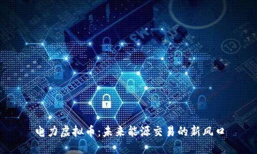 电力虚拟币：未来能源交易的新风口