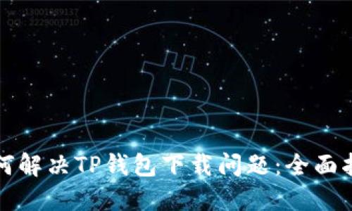 如何解决TP钱包下载问题：全面指南
