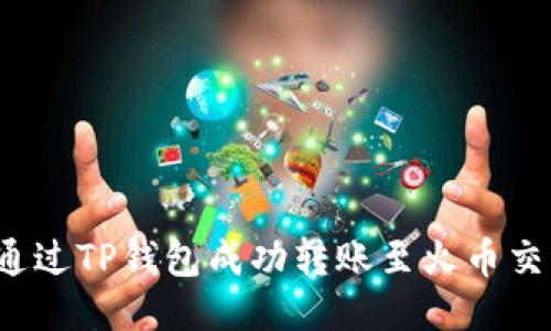 如何通过TP钱包成功转账至火币交易所？