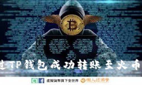 如何通过TP钱包成功转账至火币交易所？