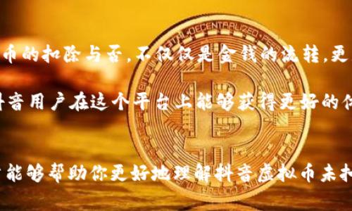 lyaoti为什么抖音虚拟币未扣除？探寻背后的原因与解决方案/lyaoti  
抖音虚拟币, 抖音, 未扣除, 解决方案/guanjianci

引言：抖音虚拟币的迷雾
当你在抖音上花费虚拟币进行打赏、购买道具或者参与活动时，却发现自己账户中的虚拟币并没有被扣除，这无疑是令人困惑和不安的。然而，抖音作为一种新兴的社交媒体平台，它的运作机制和用户体验可谓复杂多变。在这篇文章中，我们将深入探讨为何抖音虚拟币未扣除的多种可能性，并提供相应的解决方案。

一、抖音虚拟币的基本概念
虚拟币是抖音生态中不可或缺的一部分，用户可以通过购买虚拟币来支持自己喜欢的内容创作者。在这个充满活力的平台上，打赏不仅是一种经济行为，更是一种情感表达。正如当地的一句谚语所说：“一分耕耘，一分收获”，每一位创作者都在用心经营他们的内容，期待能够得到用户的认可与支持。

二、未扣除的常见原因

h41. 网络延迟/h4
在现代社会，网络就是我们的“生命线”，然而网络延迟偶尔会让你失望。若你在高峰时段进行交易，系统可能会受到暂时的网络拥堵，导致虚拟币未能扣除。这种情况时有发生，犹如“磨刀不误砍柴工”，耐心等待片刻，可能就能解决问题。

h42. 应用程序故障/h4
抖音是一个大型的平台，偶尔会出现应用程序的系统故障。若你的虚拟币没有被扣除，可能是由于应用程序的bug或更新造成的。如果是这样，不妨尝试重新启动应用程序或更新至最新版本，这样的问题往往“解铃还须系铃人”，即自己动手解决即可。

h43. 充值未到账/h4
有时候，用户充值后，虚拟币并没有及时到账。无论是支付平台的问题，还是银行的原因，都可能导致这一结果。正如人们常说的：“一朝被蛇咬，十年怕井绳”，这种情况令人心烦意乱，因此定期检查银行交易记录是十分必要的。

h44. 系统维护/h4
抖音平台可能在进行系统维护或升级，这种情况下，部分功能可能暂时无法使用，导致虚拟币未能扣除。如果在进行大型活动时遇到这种情况，不妨查看官方公告或社交媒体，获取最新信息。保持关注，才能在信息的海洋中不迷失方向。

三、解决方案

h41. 刷新应用程序/h4
首先，可以尝试关闭并重新打开抖音应用程序。这样简单的步骤常常能够解决很多暂时性的故障，不妨试试看。

h42. 检查网络连接/h4
如果问题依旧，检查一下你的网络连接是否正常。无论你是在家中、办公室还是咖啡馆，一定要确保Wi-Fi信号稳定，或者使用移动数据连接。

h43. 联系客服/h4
若仍然未能解决问题，最直接的办法就是联系抖音客服。正如人们常说的：“有困难找书记”，遇到问题及时沟通总能寻求到有效的帮助。

h44. 关注官方动态/h4
最后，及时关注抖音的官方动态与公告，了解平台的更新和维护信息，可以避免不必要的误解和困扰。

四、总结：珍惜你的虚拟币
在这个数字化的时代，虚拟币已成为我们网络生活的一部分。无论你是一个内容创作者，还是热爱打赏的观众，都应当珍惜这段旅程。虚拟币的扣除与否，不仅仅是金钱的流转，更是社交互动和支持的体现。通过了解其背后的原因与解决方法，才能更好地享受抖音带来的乐趣与惊喜。

如同一位智者所言：“只要功夫下得深，铁杵磨成针。”有时解决问题需要时间和耐心，保持一种积极的态度，迎接每一次挑战。祝愿每一位抖音用户在这个平台上能够获得更好的体验！ 

后记：真实体验的重要性
每当我们在虚拟世界中消费时间与金钱时，它不仅影响我们的心情与心智，也在潜移默化中塑造了我们对这个世界的认知。希望这篇文章能够帮助你更好地理解抖音虚拟币未扣除的现象，并在遇到类似问题时冷静应对，迎接更多美好的分享与交流。