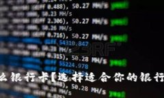 虚拟币交易用什么银行卡？选择适合你的银行卡