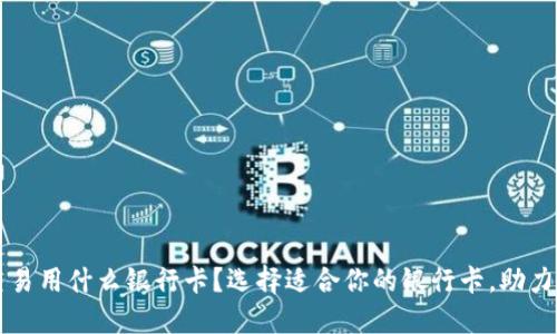 虚拟币交易用什么银行卡？选择适合你的银行卡，助力交易成功