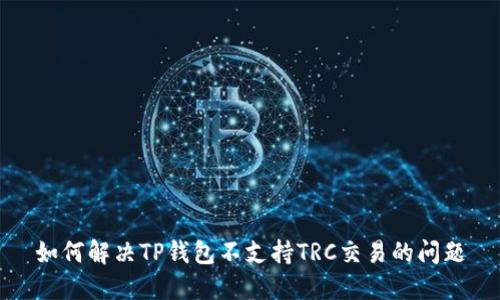 如何解决TP钱包不支持TRC交易的问题