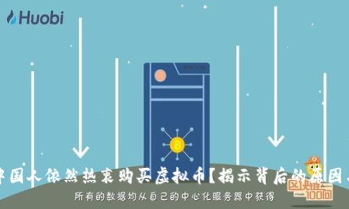 为何中国人依然热衷购买虚拟币？揭示背后的原因与趋势