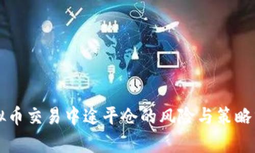 虚拟币交易中途平仓的风险与策略分析
