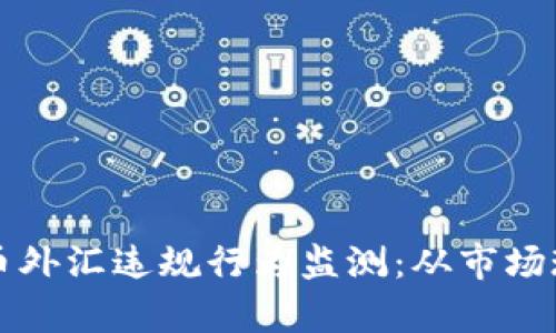 深度解析虚拟币外汇违规行为监测：从市场现状到风险防范