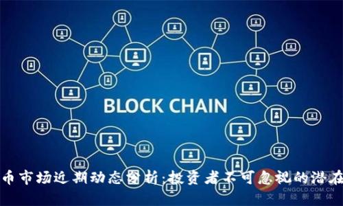 虚拟币市场近期动态分析：投资者不可忽视的潜在机遇